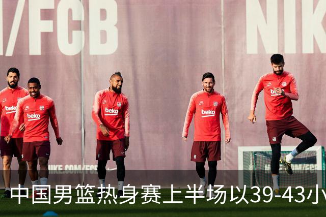 中国男篮热身赛上半场以39-43小负新西兰