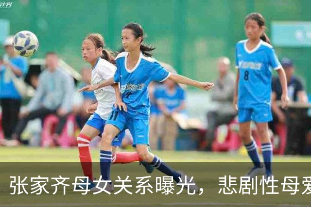 张家齐母女关系曝光，悲剧性母爱的真相浮出水面