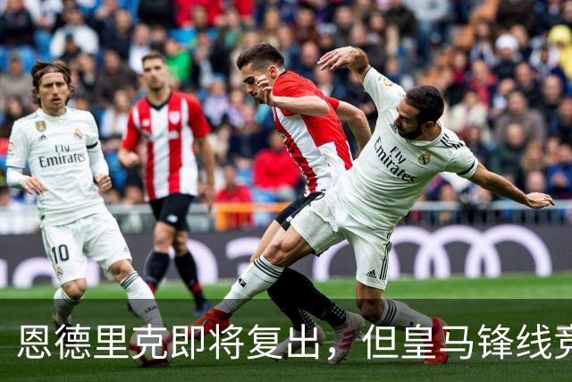恩德里克即将复出，但皇马锋线竞争异常激烈