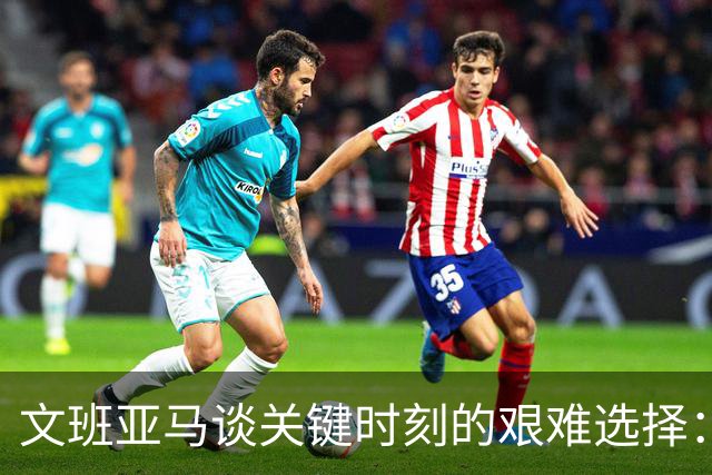 文班亚马谈关键时刻的艰难选择：责任使然