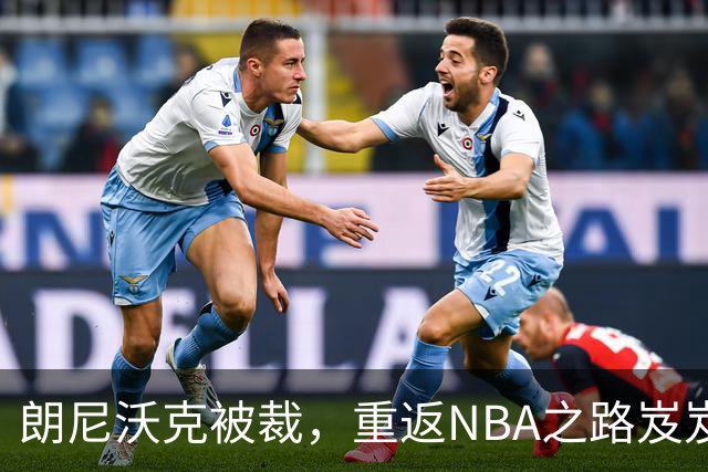 朗尼沃克被裁，重返NBA之路岌岌可危