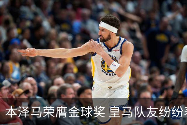 本泽马荣膺金球奖 皇马队友纷纷表达祝贺