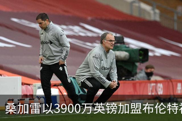 桑加雷以3900万英镑加盟布伦特福德，创下球队新纪录